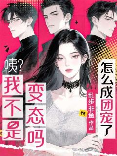 姜盛栀闻樾是哪部小说的主角 咦?我不是变态吗?怎么成团宠了?全文无弹窗