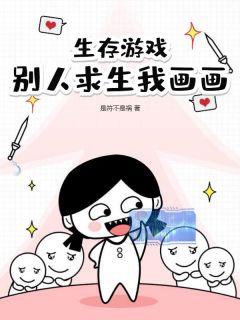 (热推新书)生存游戏,别人求生我画画纪宵安谢可冉无弹窗阅读