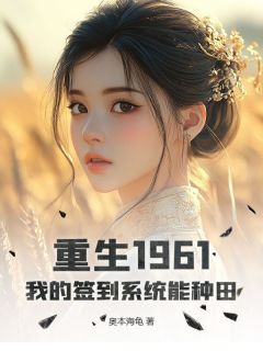 重生1961:我的签到系统能种田by奥本海龟免费阅读小说大结局