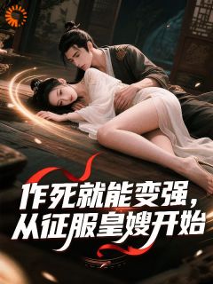 优质新书作死就能变强，从征服皇嫂开始最新章节小说全文阅读