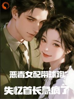 恶毒女配带球跑，失忆首长急疯了林知薇顾琛无广告在线阅读