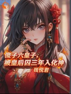 傻子六皇子,被皇后囚三年入化神江逸苏云萱全本小说(傻子六皇子,被皇后囚三年入化神)全章节小说目录阅读