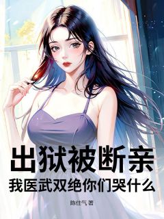 最完整版出狱被断亲?我医武双绝你们哭什么!热门连载小说