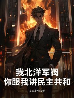 陈子钧叶媛小说哪里可以看 小说我北洋军阀,你跟我讲民主共和?全文免费阅读