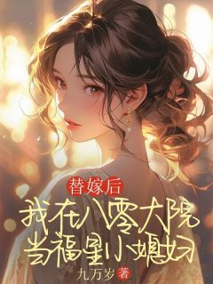 抖音热推小说替嫁后,我在八零大院当福星小媳妇全文在线阅读-欧迈阅读网