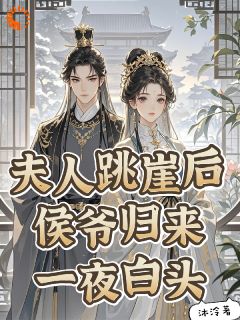 夫人跳崖后,侯爷归来一夜白头!章节目录小说-沈若蓁傅绮姝免费阅读全文