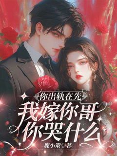 【你出轨在先,我嫁你哥你哭什么】小说在线阅读-你出轨在先,我嫁你哥你哭什么免费版目录阅读全文-欧迈阅读网