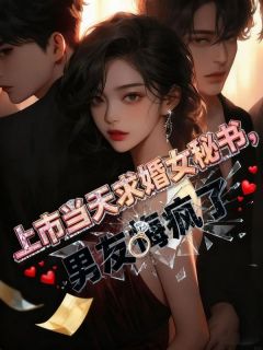 上市当天求婚女秘书,男友悔疯了bywisteria免费阅读小说大结局-欧迈阅读网