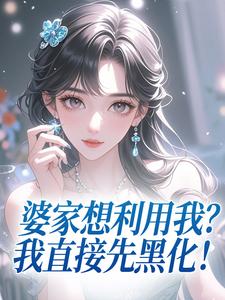 主角何丽荣罗立军小说完整版最新章节-婆家想利用我?我直接先黑化!免费阅读全文