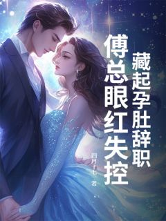 快手藏起孕肚辞职,傅总眼红失控小说全本章节大结局