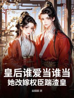 爆款小说皇后谁爱当谁当,她改嫁权臣踹渣皇在线阅读-燕明玉李璟玉免费阅读