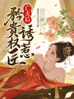 强烈推荐亡夫后，诱惹矜贵权臣姬荷胥珩在线阅读