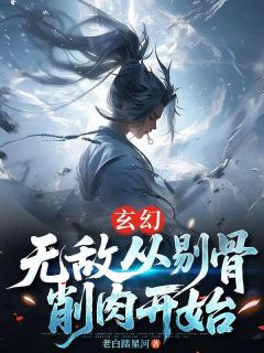玄幻：无敌从剔骨削肉开始是什么小说叶怀林芷柔全本免费阅读