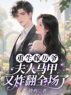 重生嫁厉爷!夫人马甲又炸翻全场了知乎小说最新章节阅读