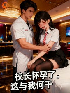 好看的校长怀孕了，这与我何干小说-校长怀孕了，这与我何干最新章节阅读