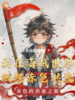 抖音小说我在海贼世界掀起赤色洪流,主角林舟路飞最后结局小说全文免费