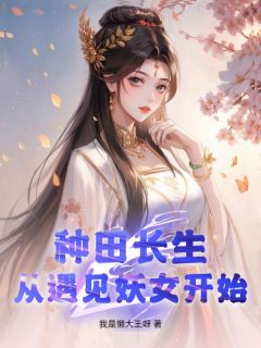 种田长生,从遇见妖女开始完整版-江木姜梦璃在线全文阅读