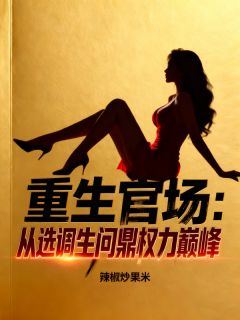 重生官场：从选调生问鼎权力巅峰免费小说作者辣椒炒果米全文阅读