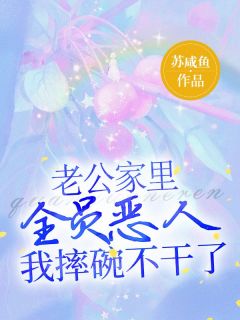 热门推荐老公家里全员恶人,我摔碗不干了by苏咸鱼小说正版在线