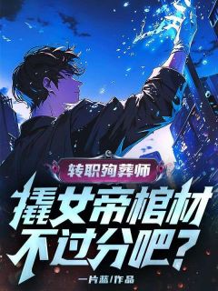 主角是林寒冷若冰的转职殉葬师，撬女帝棺材不过分吧？抖音热门小说