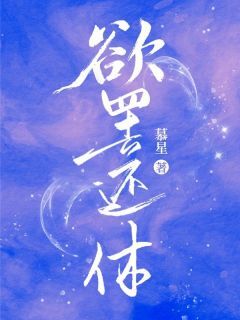 热门推荐欲罢还休by慕星小说正版在线