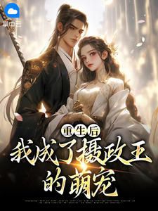 【重生后,我成了摄政王的萌宠】小说在线阅读-重生后,我成了摄政王的萌宠免费版目录阅读全文