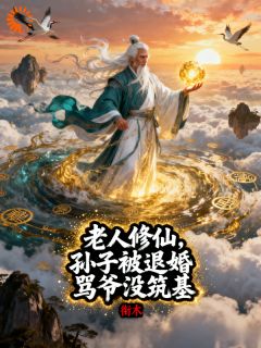 主角是陈衍陈修德的小说叫什么老人修仙:孙子被退婚骂爷没筑基免费全文阅读