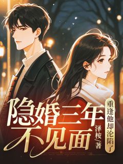 隐婚三年不见面,重逢他却沦陷了精彩章节-隐婚三年不见面,重逢他却沦陷了免费阅读全文