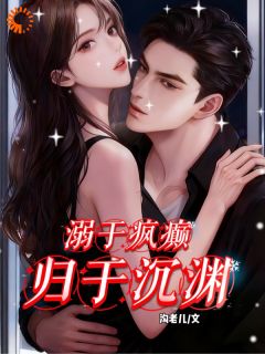 抖音小说溺于疯癫,归于沉渊南橙周明宇周妄全文txt