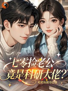 七零捡老公,竟是科研大佬?小说免费版阅读抖音热文