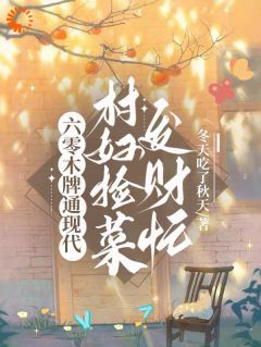 老书虫力荐六零木牌通现代,村妇捡菜发财忙免费无弹窗阅读