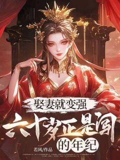 [抖音]小说李宵林曦月娶妻就变强！六十岁正是闯的年纪