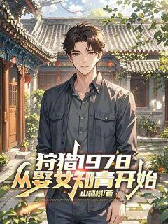 狩猎1978，从娶女知青开始全本小说（狩猎1978，从娶女知青开始）全文阅读