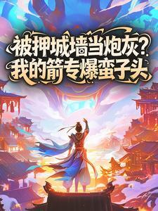 徐阳周定山被押城墙当炮灰？我的箭专爆蛮子头小说完整版-欧迈阅读网