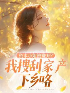 老书虫力荐资本小姐被嫌弃?我搜刮家产下乡咯免费无弹窗阅读