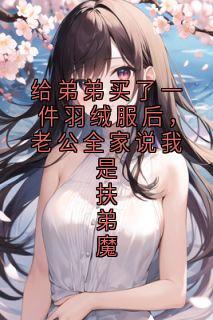 给弟弟买了一件羽绒服后,老公全家说我是扶弟魔李晓燕林强免费阅读-给弟弟买了一件羽绒服后,老公全家说我是扶弟魔佚名小说