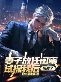 知乎小说妻子放任闺蜜试探我后，悔疯了主角是徐生林婉江柔儿全文阅读