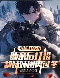 赵家大少的小说重回1978:断亲后打猎和妹妹囤肉过冬主角是江春江夏