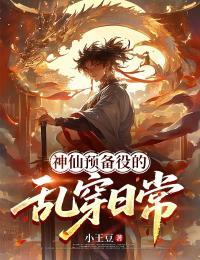 神仙预备役的乱穿日常无弹窗在线阅读