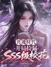 好看的兽魂时代,开局捡漏SSS级校花小说-兽魂时代,开局捡漏SSS级校花最新章节阅读