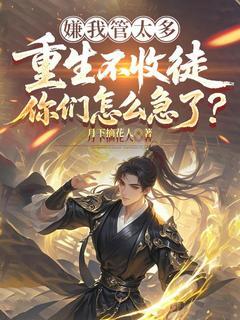 唐枭秦月全集小说_嫌我管太多,重生不收徒你们怎么急了?完结版阅读-欧迈阅读网
