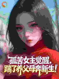 孤苦女主觉醒,踹了养父母奔新生!未删减阅读