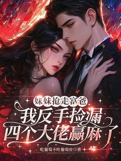 快手妹妹抢走富爸我反手捡漏四个大佬赢麻了小说全本章节大结局-欧迈阅读网