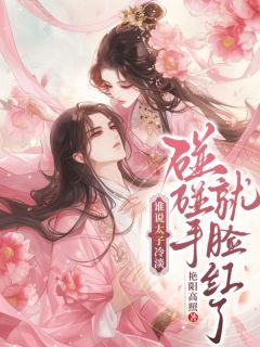 谁说太子冷淡,碰碰手就脸红诶傅静芸裴云衍免费阅读-谁说太子冷淡,碰碰手就脸红诶艳阳高照小说