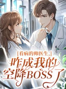 高质量小说看病的帅医生,咋成我的空降BOSS了在线试读