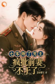 全章节小说七零：撕了男主，疯批前妻不干了池田桃花最新阅读