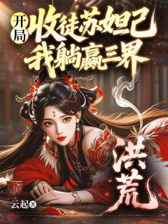 杨戬妲己小说抖音热文洪荒：开局收徒苏妲己，我躺赢三界完结版