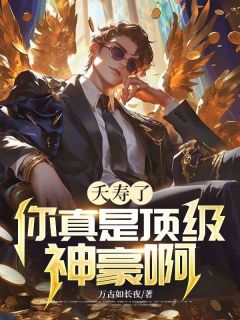 抖音夭寿了，你真是顶级神豪啊！小说章节阅读