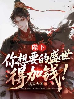 抖音爆款陛下，您要的盛世，得加钱小说免费阅读