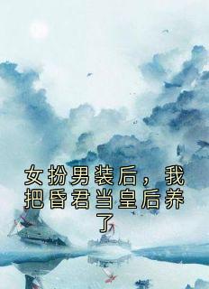 女扮男装后，我把昏君当皇后养了精彩章节-女扮男装后，我把昏君当皇后养了免费阅读全文